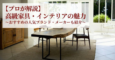 【プロが解説】高級家具・インテリアの魅力とは?おすすめの人気ブランド・メーカーも紹介!
